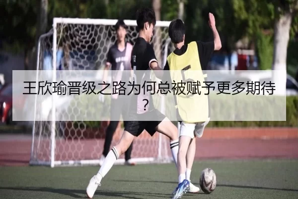 王欣瑜晋级之路为何总被赋予更多期待？